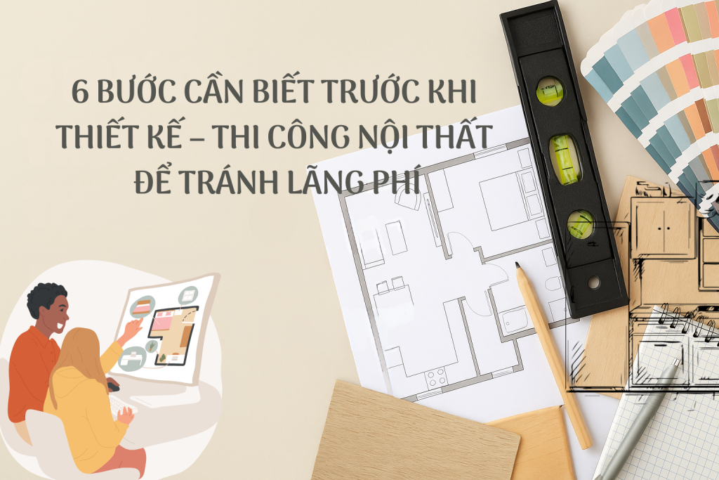 6 Bước Cần Biết Trước Khi Thiết Kế Thi Công Nội Thất Để Tránh Lãng Phí ...